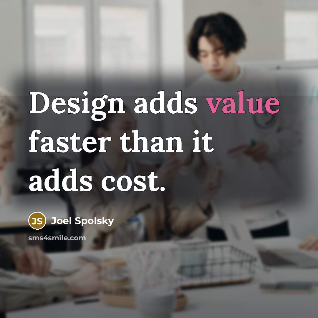 “Design adds value faster than it adds cost.…” quote by Joel Spolsky