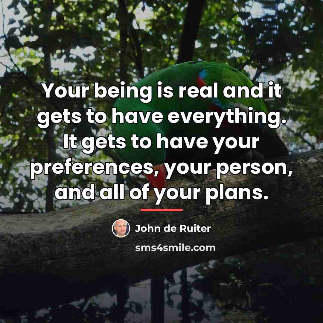 “Your being is real and it gets to have everything.…” quote by John de Ruiter