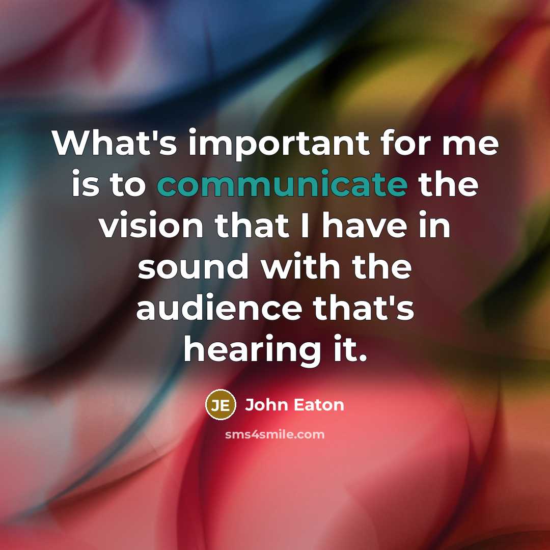“What's important for me is to communicate the vision that…” quote by John Eaton