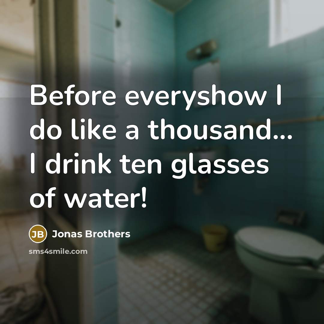 “Before everyshow I do like a thousand... I drink ten…” quote by Jonas Brothers