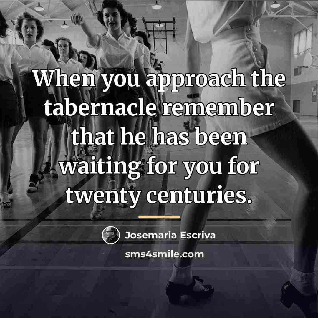“When you approach the tabernacle remember that he has been…” quote by Josemaria Escriva