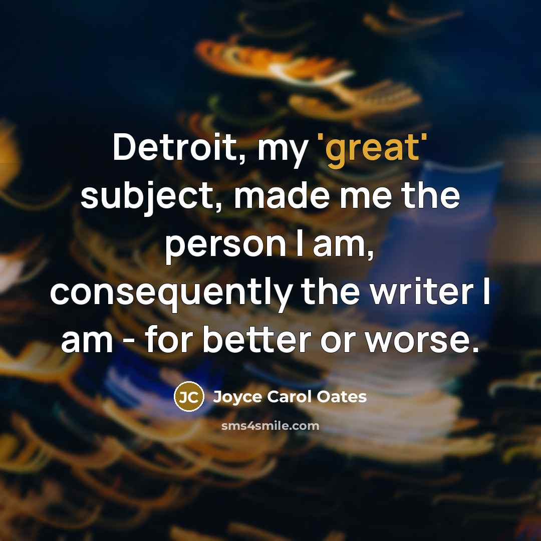 “Detroit, my 'great' subject, made me the person I am,…” quote by Joyce Carol Oates