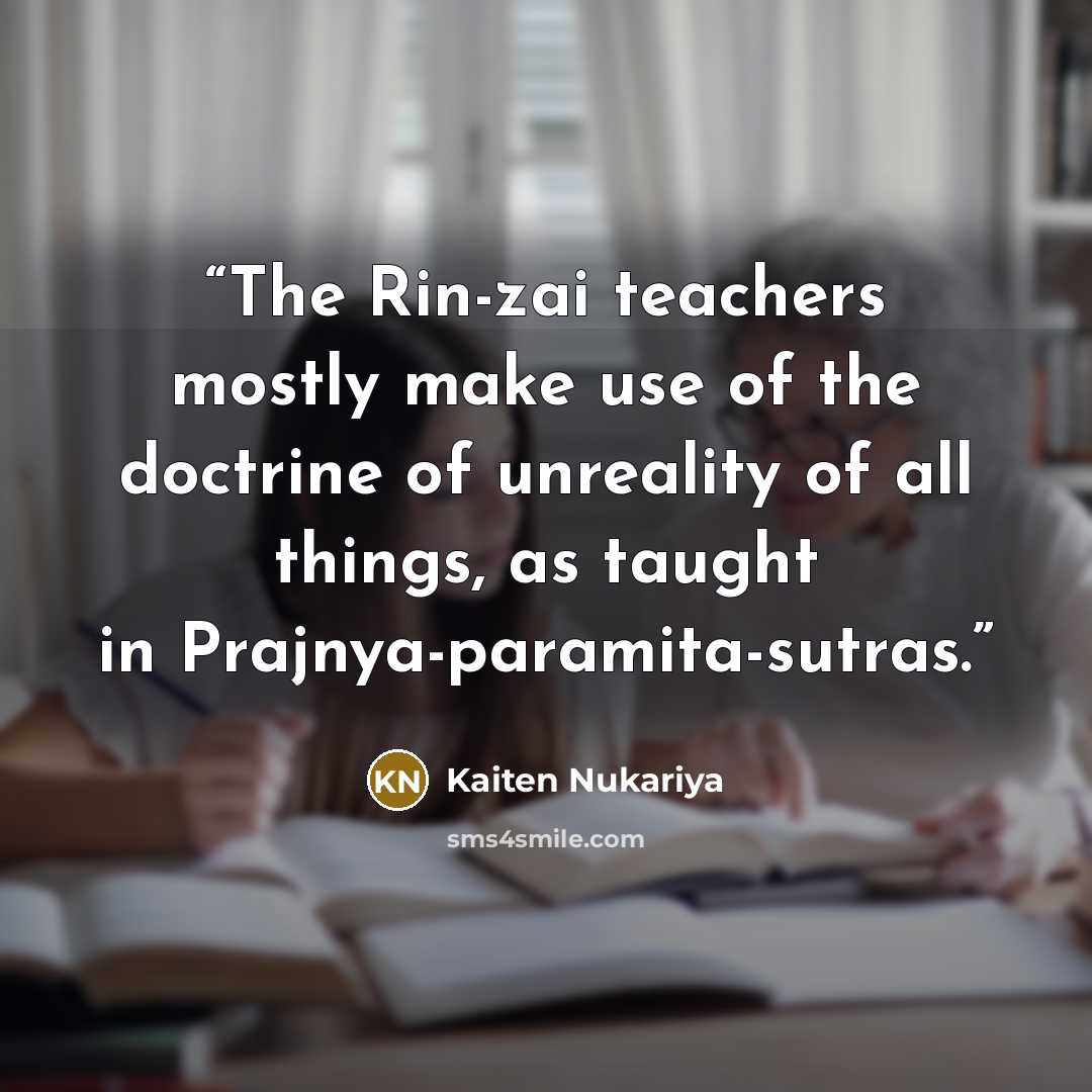 “The Rin-zai teachers mostly make use of the doctrine of unreality of all things, as taught in Prajnya-paramita-sutras.” quote by Kaiten Nukariya