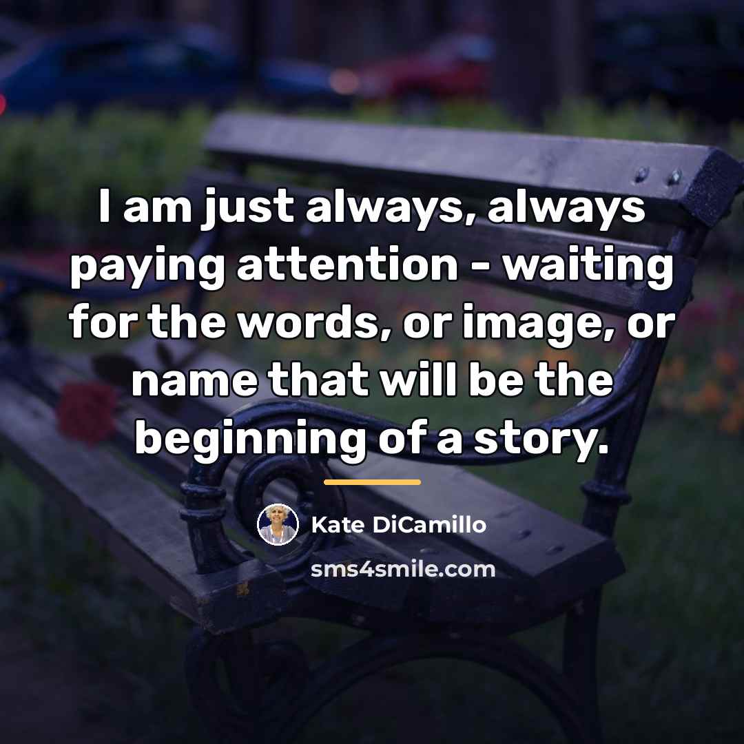 “I am just always, always paying attention - waiting for…” quote by Kate DiCamillo