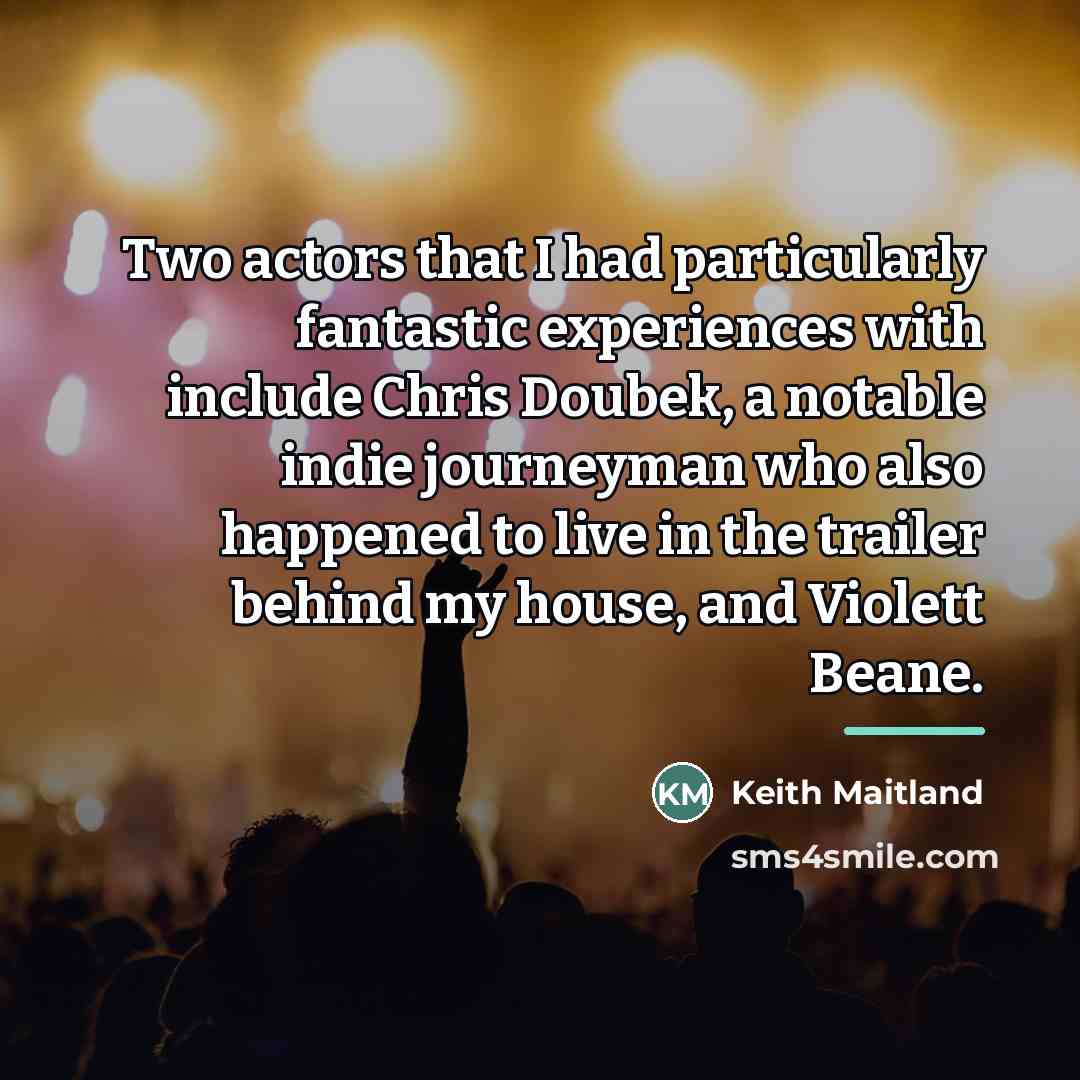 “Two actors that I had particularly fantastic experiences with include…” quote by Keith Maitland