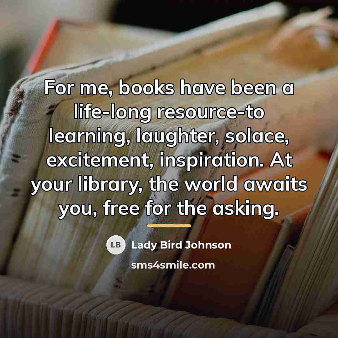 “For me, books have been a life-long resource-to learning, laughter,…” quote by Lady Bird Johnson