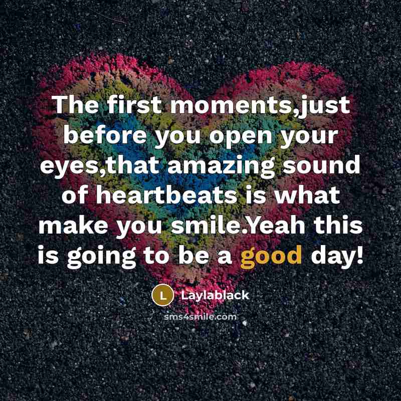 “The first moments,just before you open your eyes,that amazing sound of heartbeats is what make you smile.Yeah this is going to be a good day!” quote by Laylablack