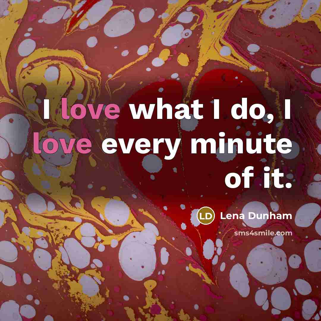 “I love what I do, I love every minute of…” quote by Lena Dunham