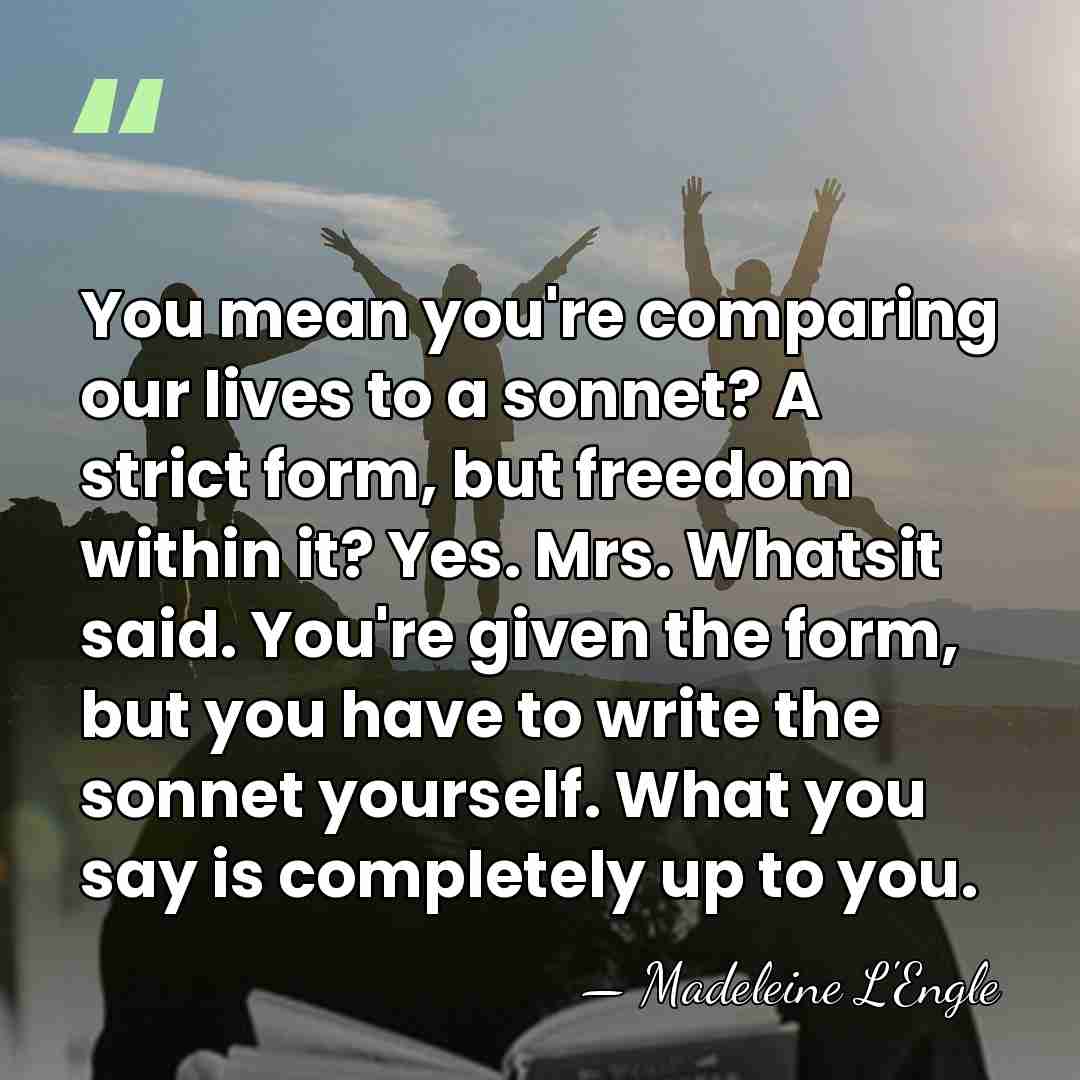 You mean you're comparing our lives to a sonnet? A strict form,&hellip; - Madeleine L'Engle