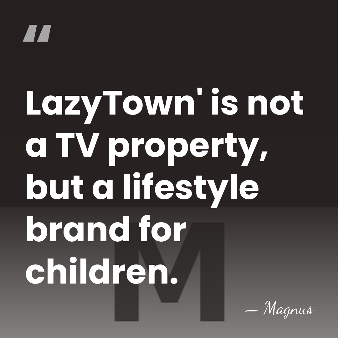LazyTown' is not a TV property, but a lifestyle brand for children. - Magnus