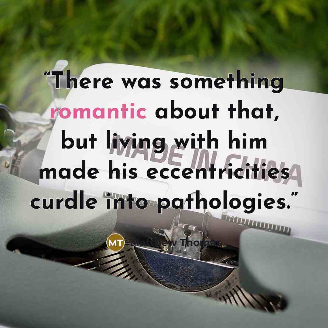 “There was something romantic about that, but living with him made his eccentricities curdle into pathologies.” quote by Matthew Thomas
