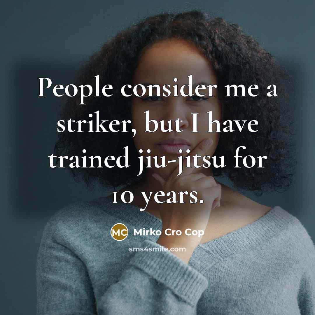 “People consider me a striker, but I have trained jiu-jitsu…” quote by Mirko Cro Cop