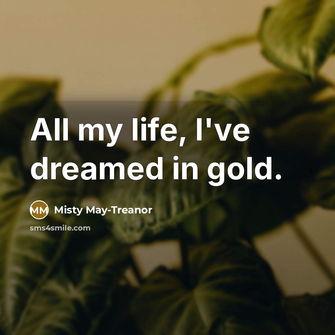 “All my life, I've dreamed in gold.…” quote by Misty May-Treanor