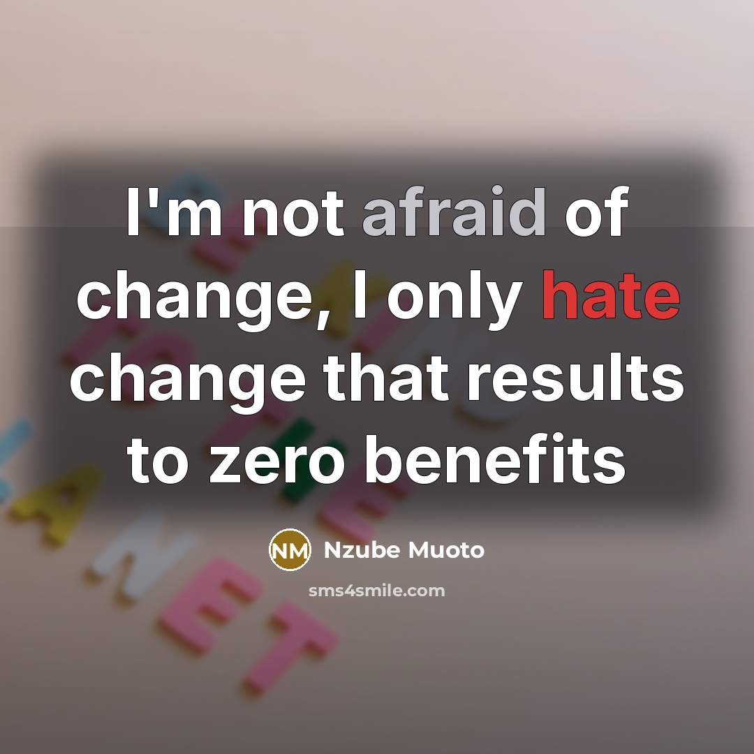 “I'm not afraid of change, I only hate change that results to zero benefits” quote by Nzube Muoto