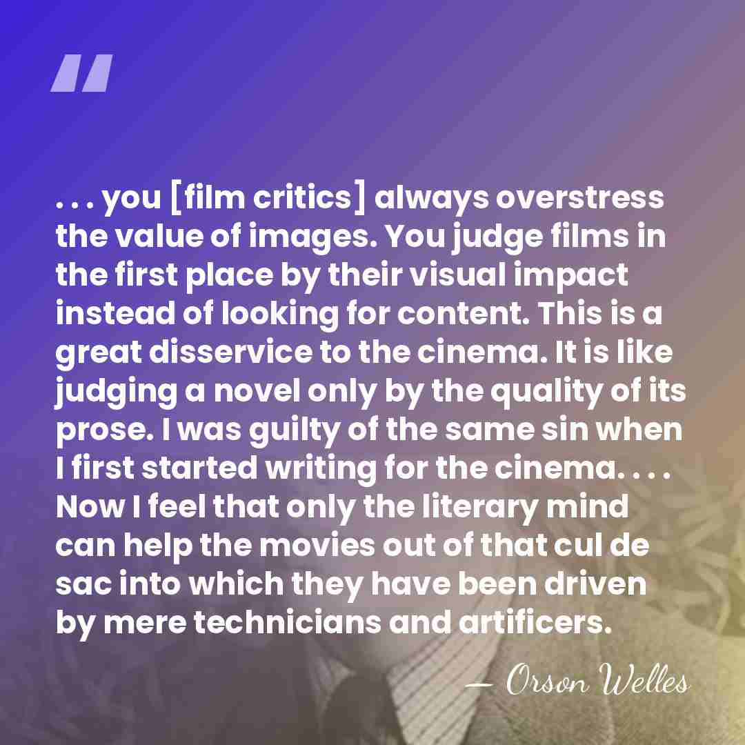 . . . you [film critics] always overstress the value of images.&hellip; - Orson Welles