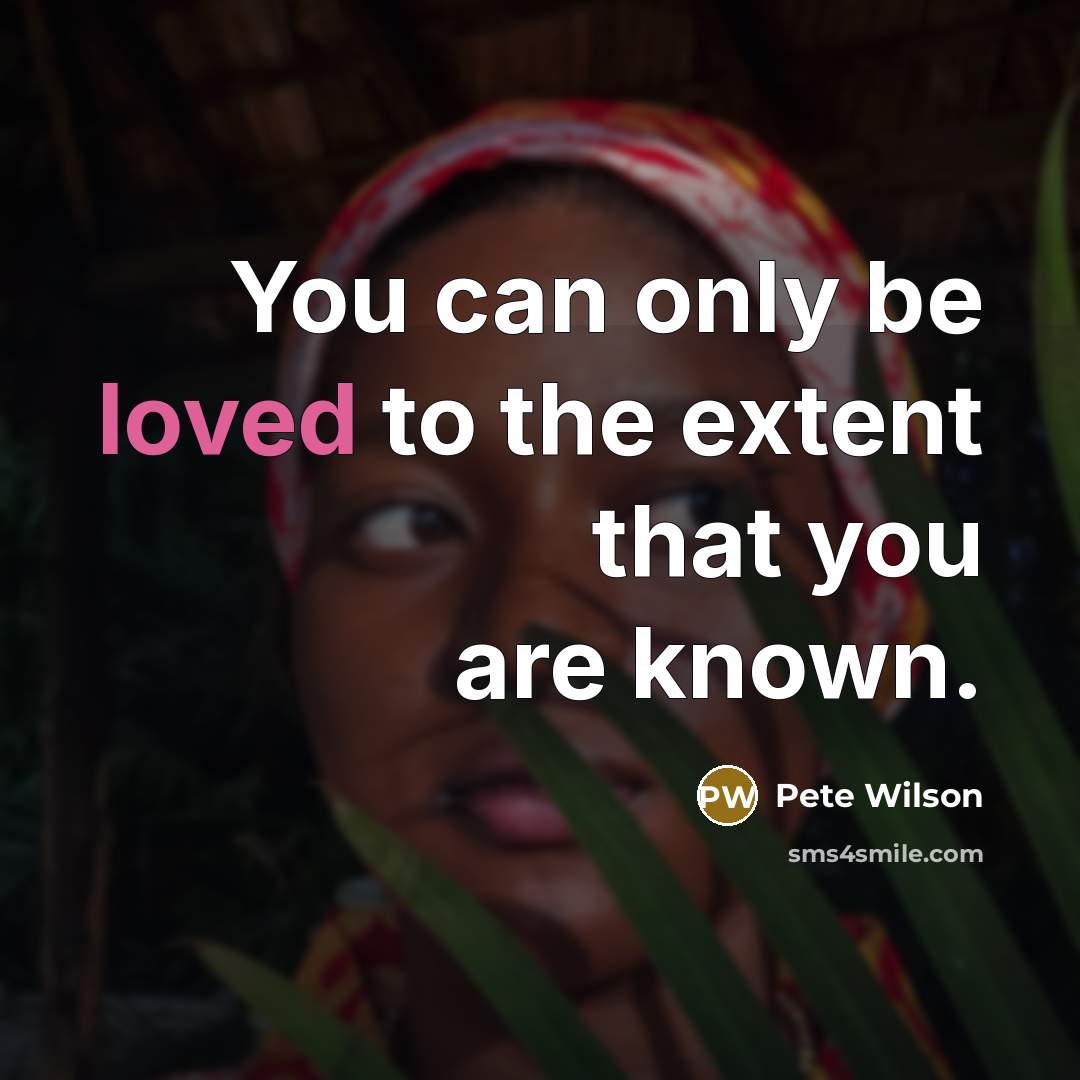 “You can only be loved to the extent that you…” quote by Pete Wilson