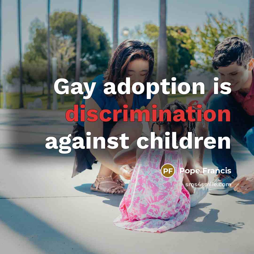 “Gay adoption is discrimination against children…” quote by Pope Francis
