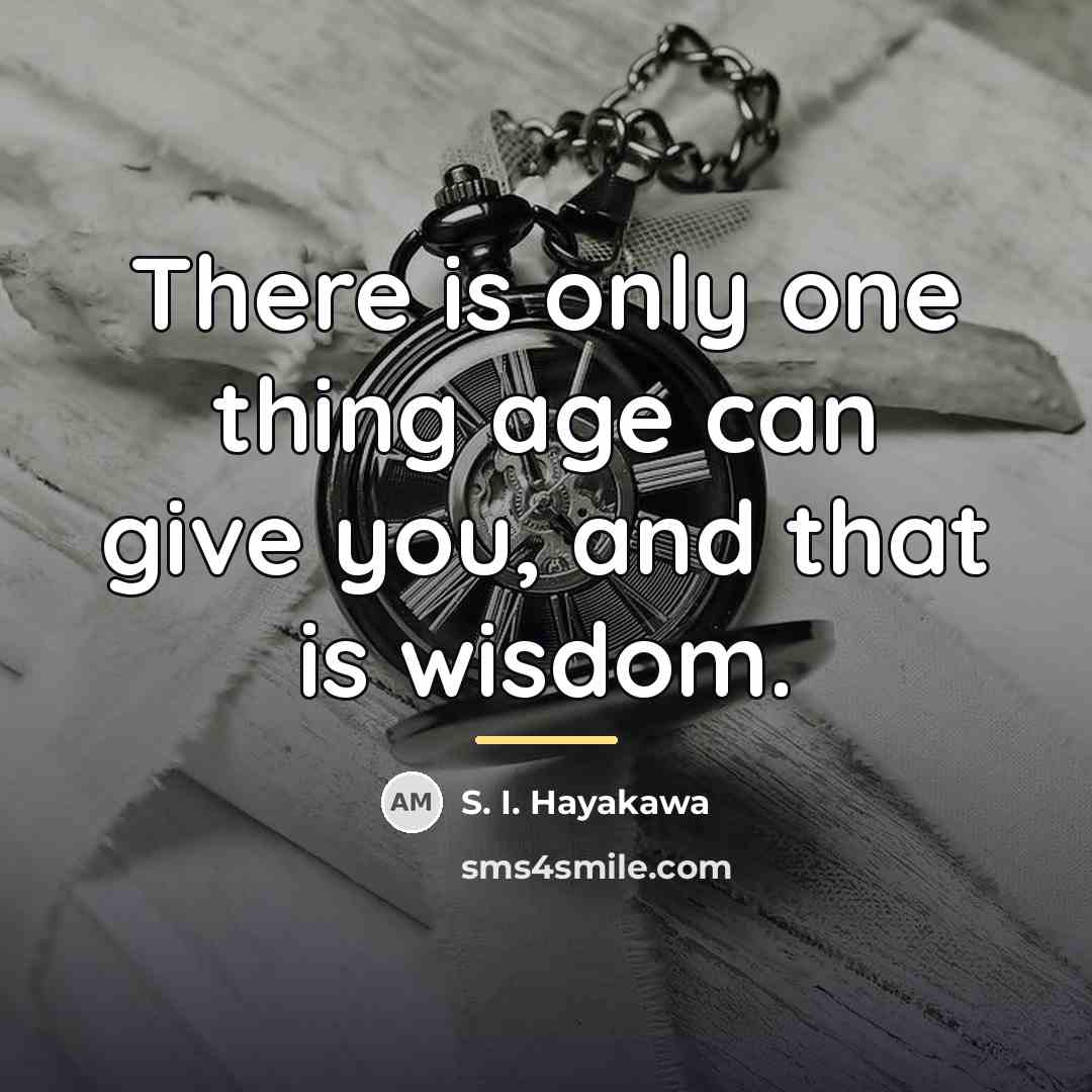 “There is only one thing age can give you, and…” quote by S. I. Hayakawa