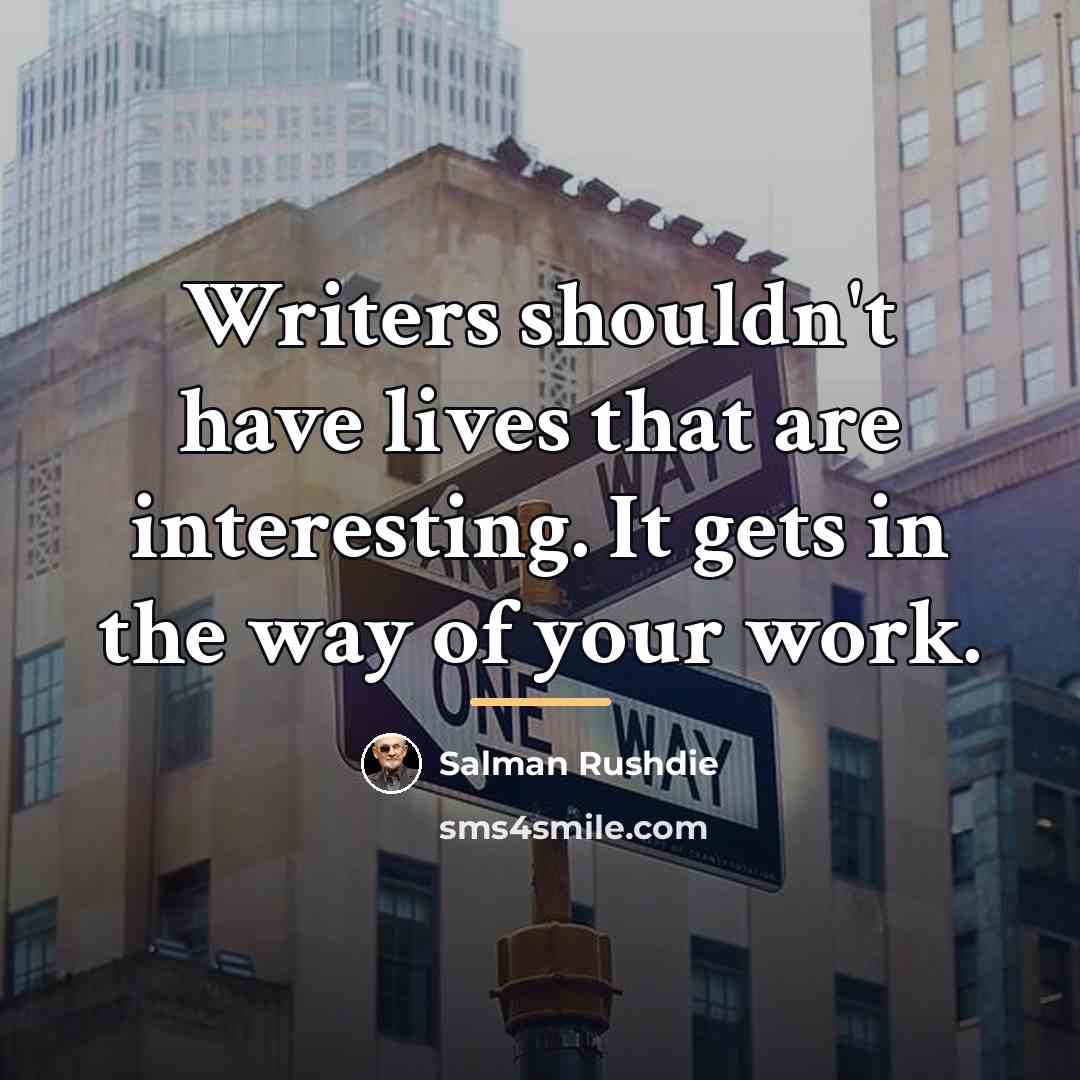 “Writers shouldn't have lives that are interesting. It gets in…” quote by Salman Rushdie