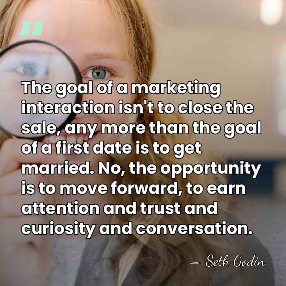 The goal of a marketing interaction isn't to close the sale, any&hellip; - Seth Godin