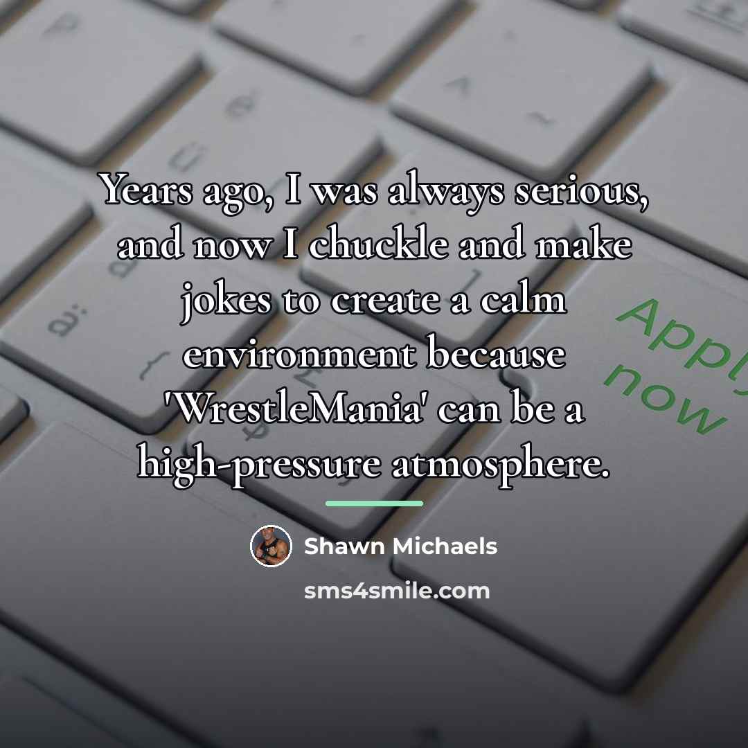 “Years ago, I was always serious, and now I chuckle…” quote by Shawn Michaels