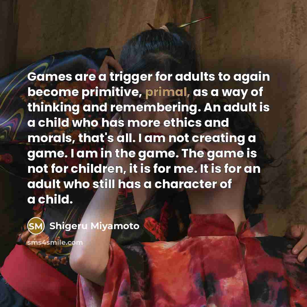 “Games are a trigger for adults to again become primitive,…” quote by Shigeru Miyamoto