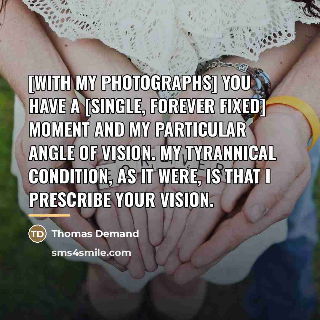 “[With my photographs] you have a [single, forever fixed] moment…” quote by Thomas Demand