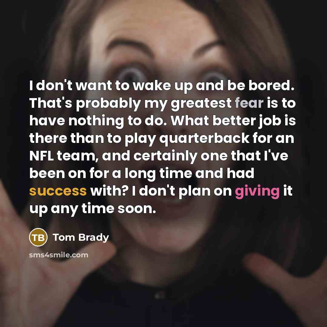 “I don't want to wake up and be bored. That's…” quote by Tom Brady