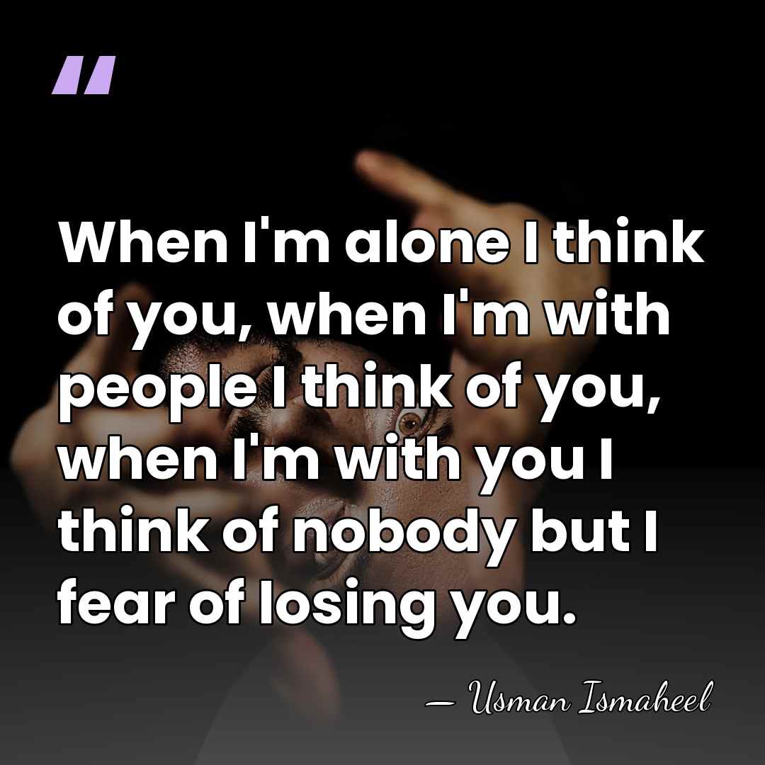 When I'm alone I think of you, when I'm with people I&hellip; - Usman Ismaheel