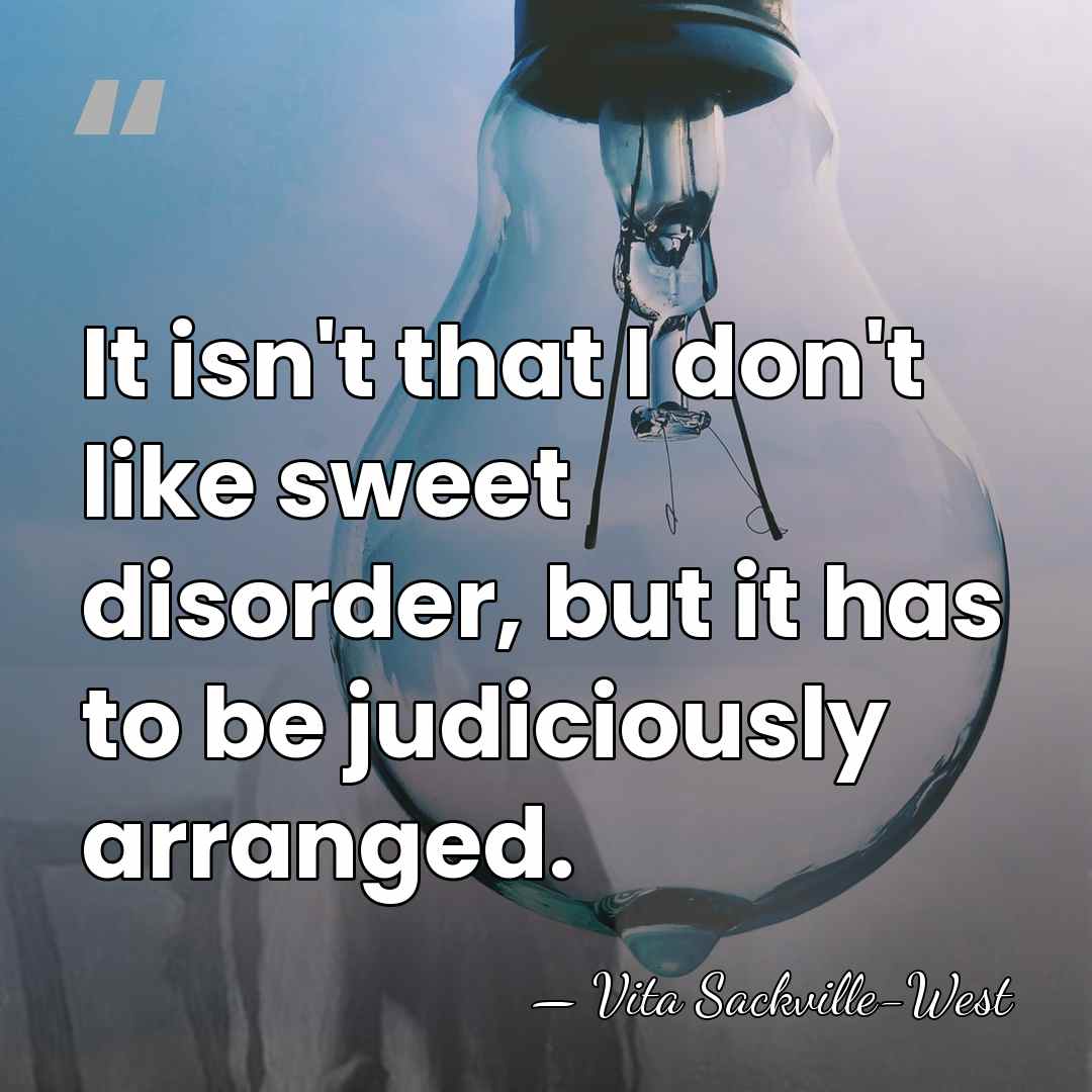 It isn't that I don't like sweet disorder, but it has to&hellip; - Vita Sackville-West