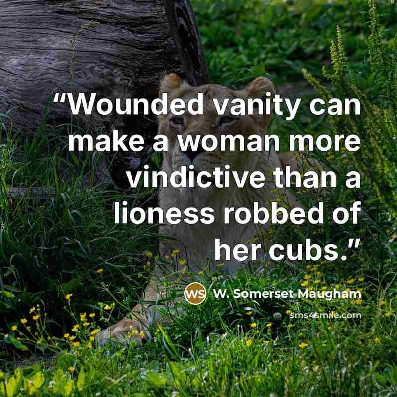“Wounded vanity can make a woman more vindictive than a lioness robbed of her cubs.” quote by W. Somerset Maugham