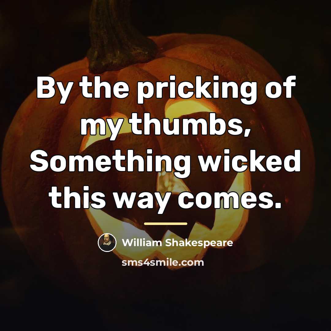 “By the pricking of my thumbs, Something wicked this way…” quote by William Shakespeare
