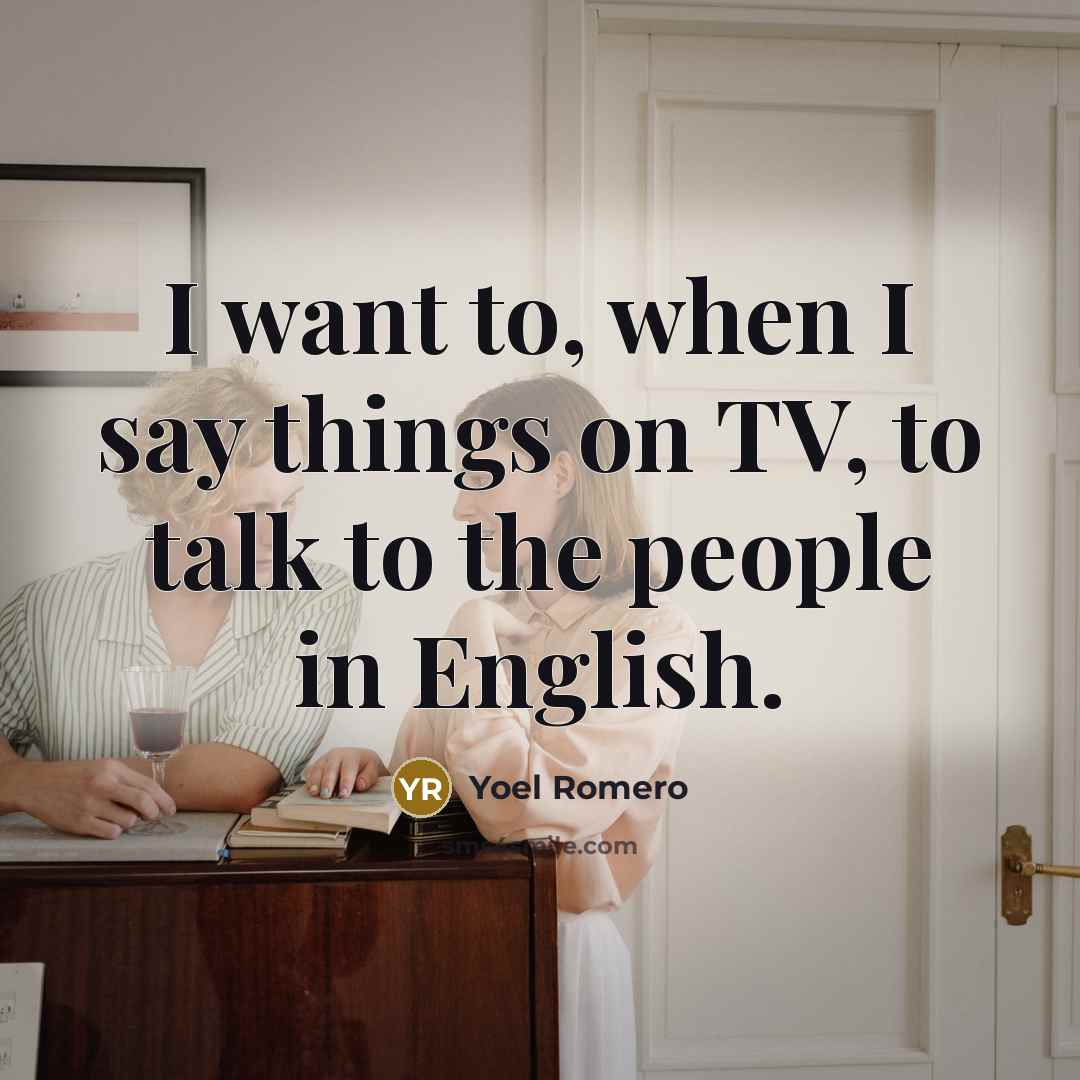 “I want to, when I say things on TV, to…” quote by Yoel Romero