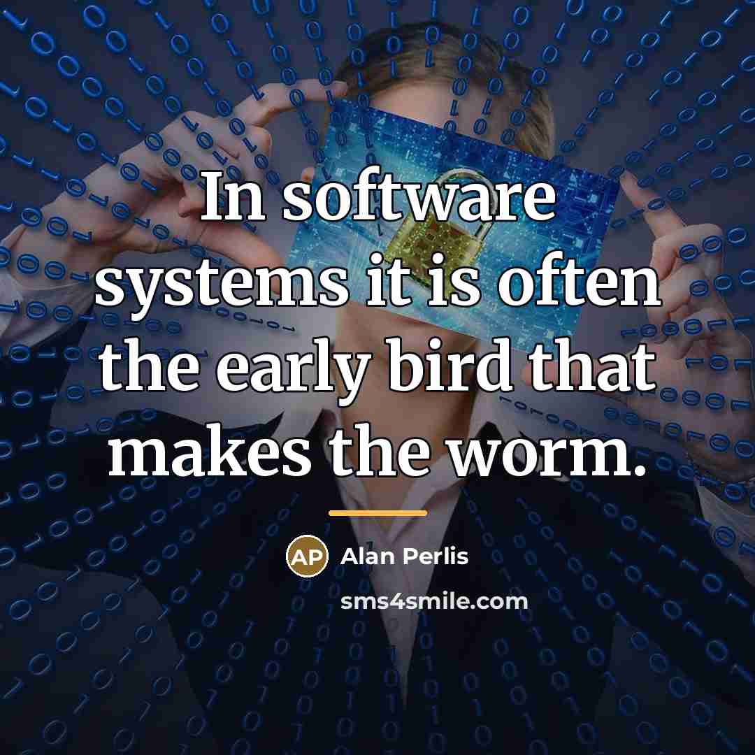 “In software systems it is often the early bird that…” quote by Alan Perlis