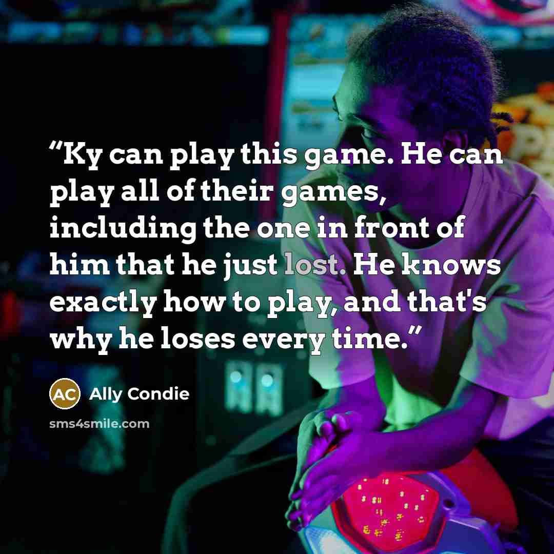 “Ky can play this game. He can play all of their games, including the one in front of him that he just lost. He knows exactly how to play, and that's why he loses every time.” quote by Ally Condie