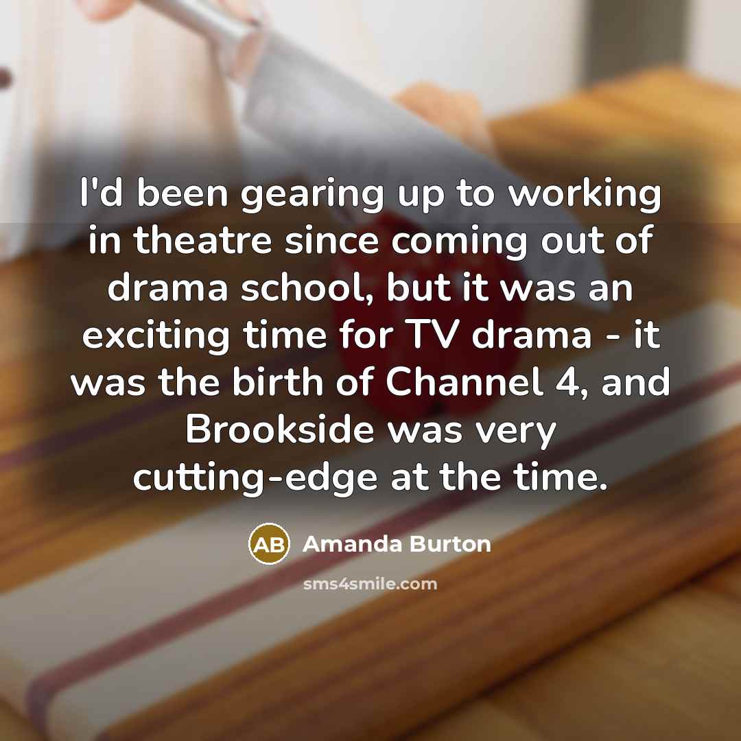 “I'd been gearing up to working in theatre since coming…” quote by Amanda Burton