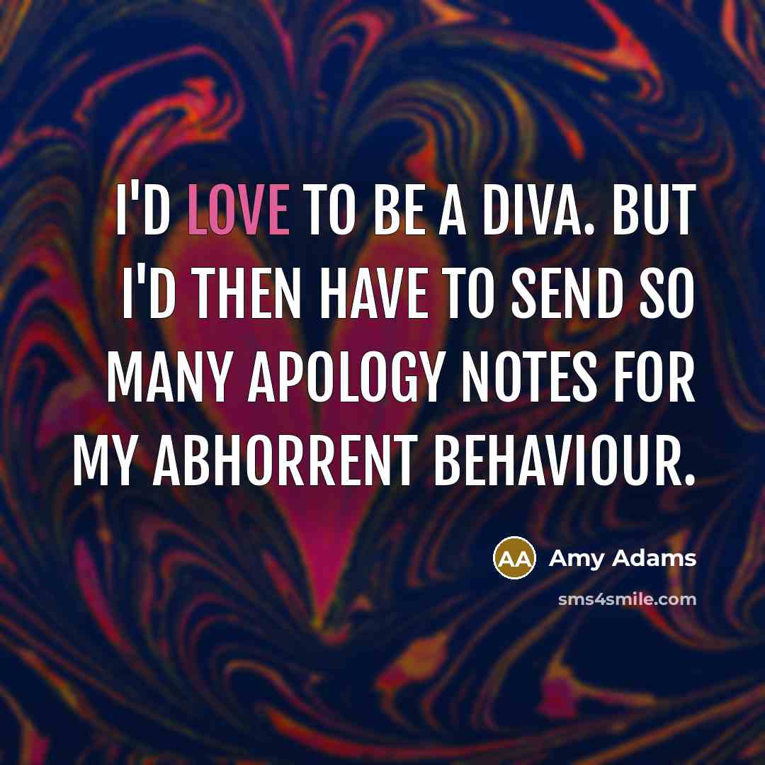 “I'd love to be a diva. But I'd then have…” quote by Amy Adams