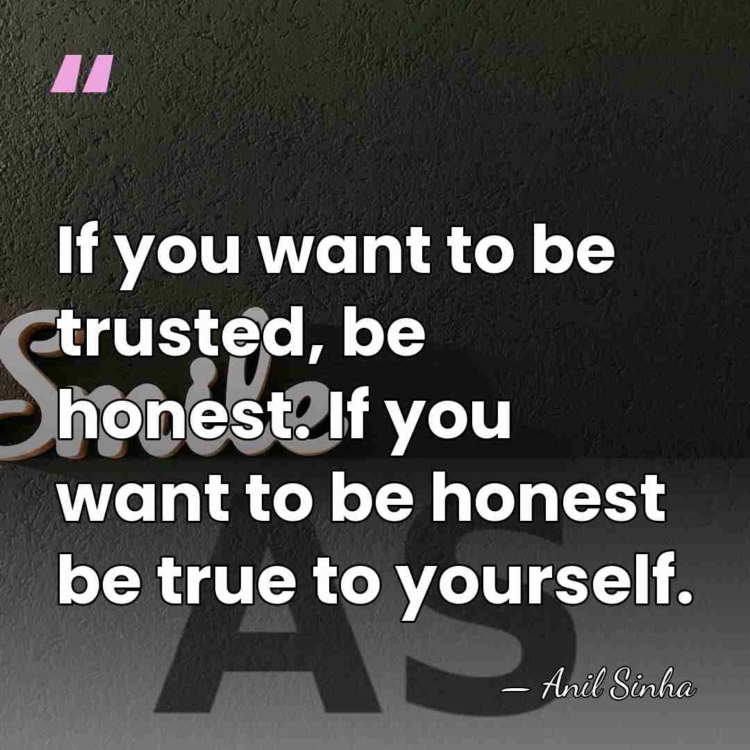 If you want to be trusted, be honest. If you want to&hellip; - Anil Sinha