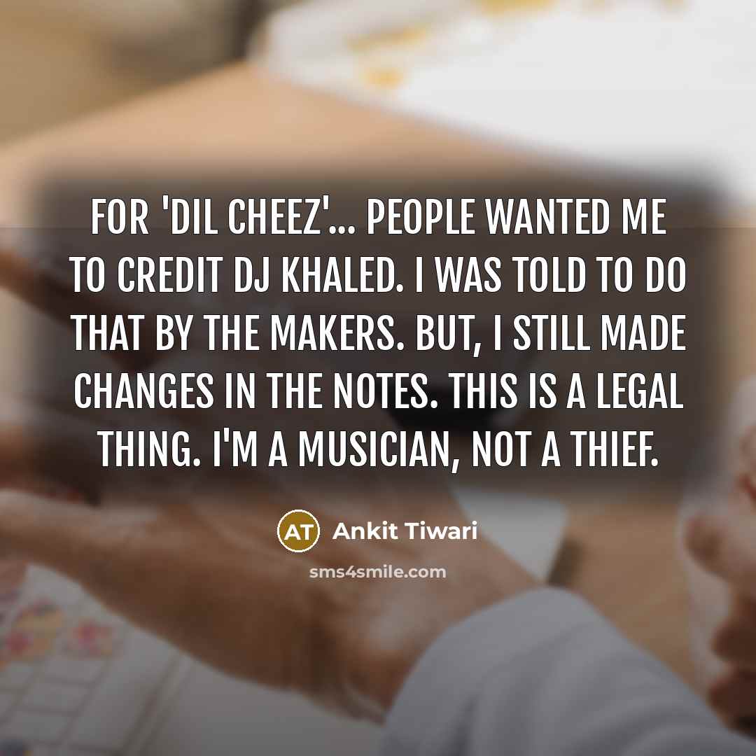 “For 'Dil Cheez'... people wanted me to credit DJ Khaled.…” quote by Ankit Tiwari