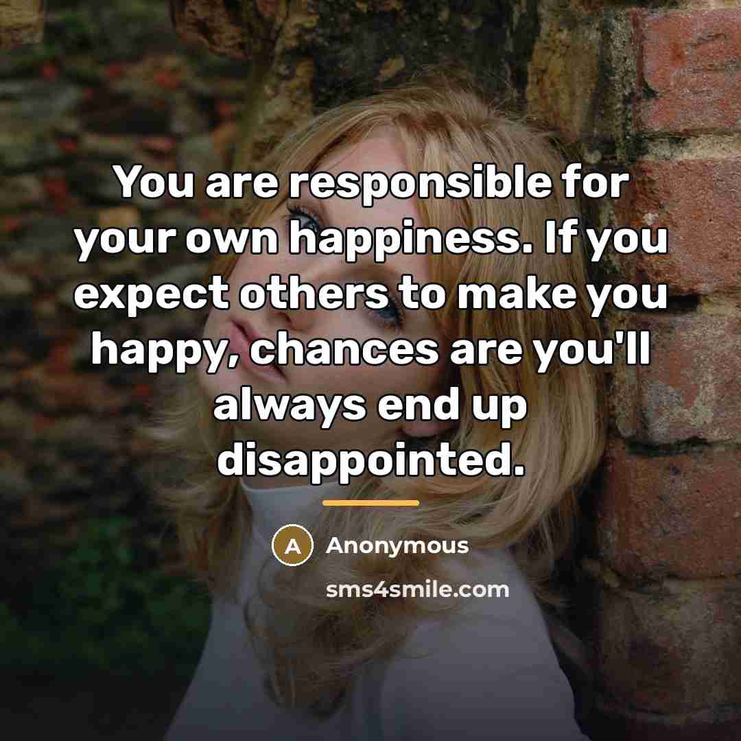 “You are responsible for your own happiness. If you expect…” quote by Anonymous