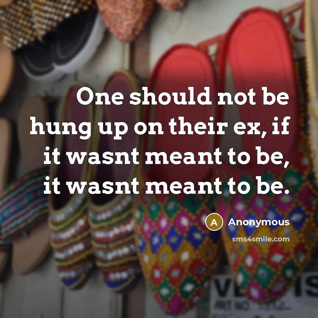 “One should not be hung up on their ex, if it wasnt meant to be, it wasnt meant to be.” quote by Anonymous