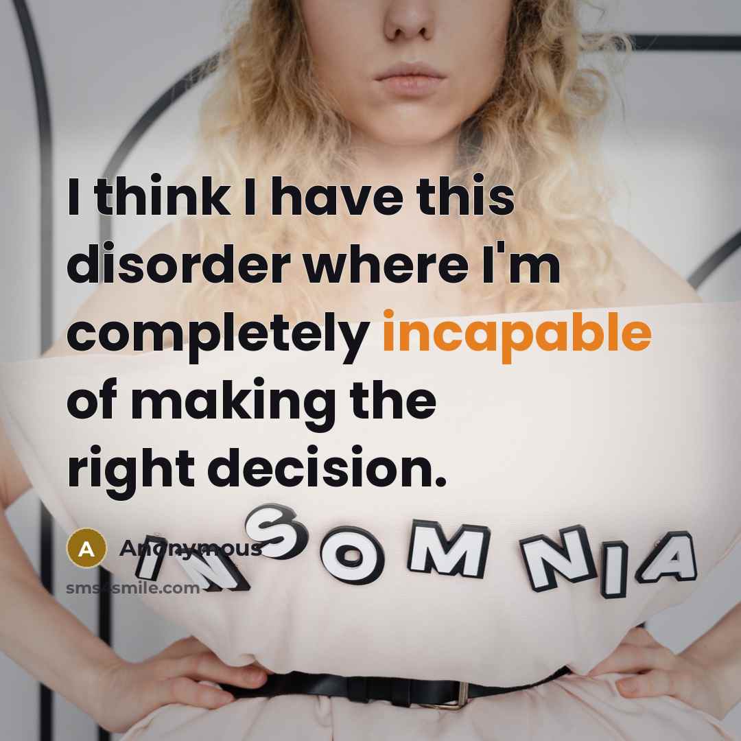 “I think I have this disorder where I'm completely incapable of making the right decision.” quote by Anonymous