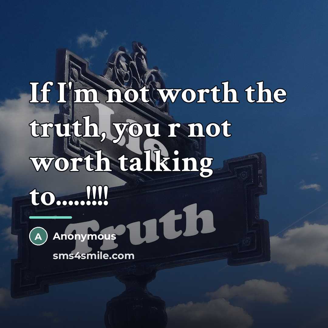 “If I'm not worth the truth, you r not worth…” quote by Anonymous
