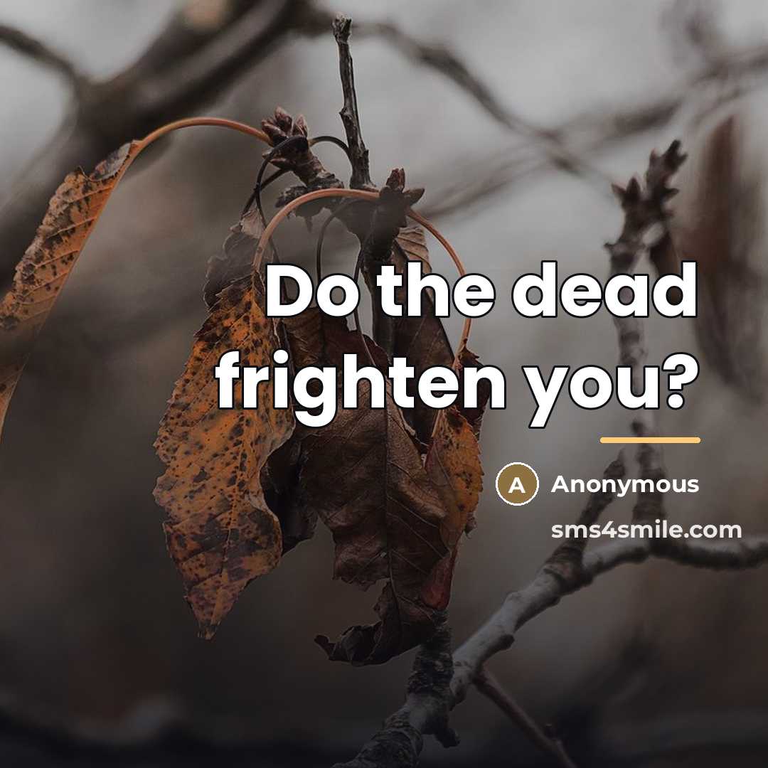 “Do the dead frighten you?…” quote by Anonymous