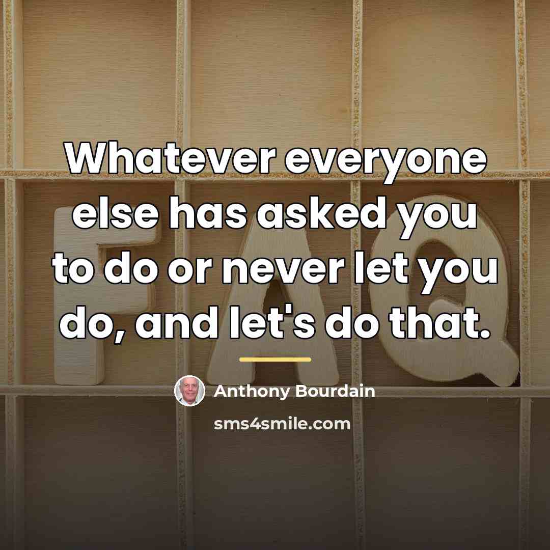 “Whatever everyone else has asked you to do or never…” quote by Anthony Bourdain