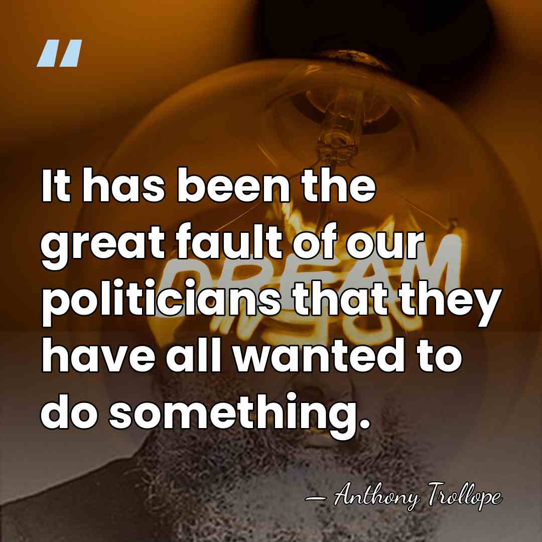 It has been the great fault of our politicians that they have&hellip; - Anthony Trollope