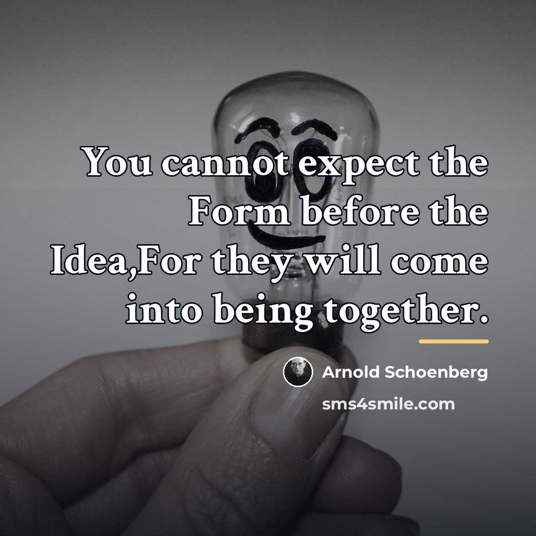 “You cannot expect the Form before the Idea,For they will…” quote by Arnold Schoenberg