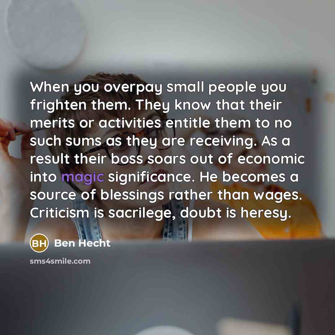 “When you overpay small people you frighten them. They know…” quote by Ben Hecht