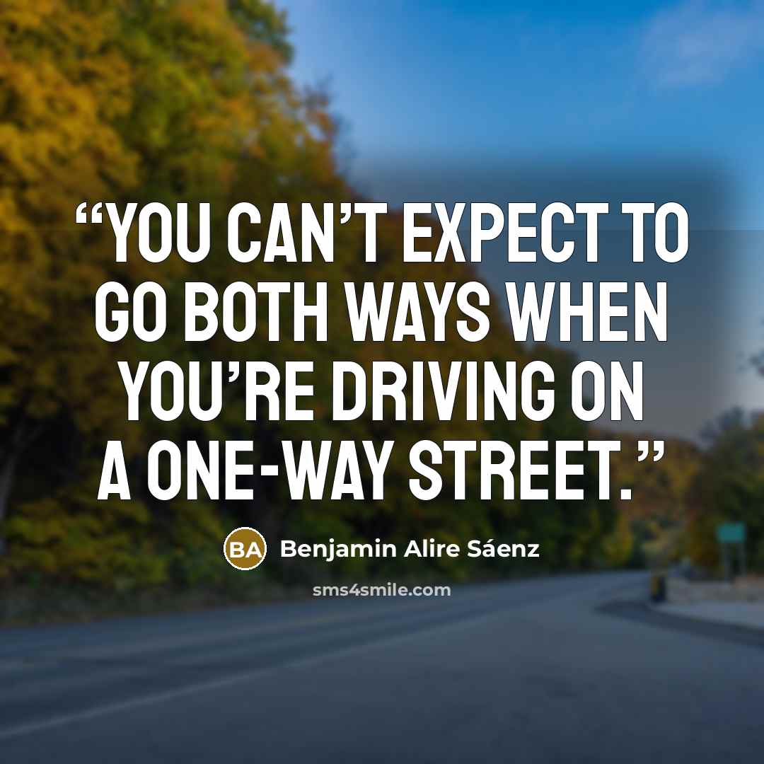 “You can’t expect to go both ways when you’re driving on a one-way street.” quote by Benjamin Alire Sáenz