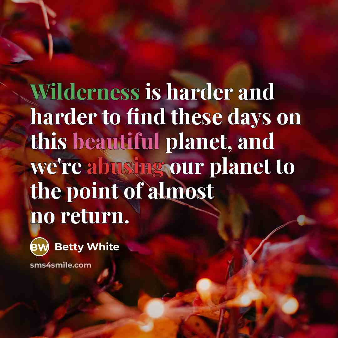 “Wilderness is harder and harder to find these days on…” quote by Betty White